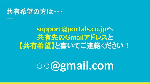 共有希望の方は・・・
support@portals.co.jpへ
共有先のGmailアドレスと
【共有希望】と書いてご連絡ください！
○○@gmail.com
