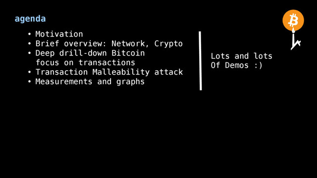 agenda
• Motivation
• Brief overview: Network, Crypto
• Deep drill-down Bitcoin
focus on transactions
• Transaction Malleability attack
• Measurements and graphs
Lots and lots
Of Demos :)
