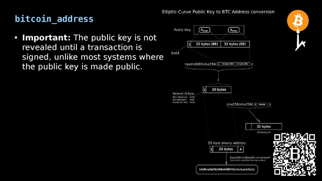 bitcoin_address
• Important: The public key is not
revealed until a transaction is
signed, unlike most systems where
the public key is made public.
