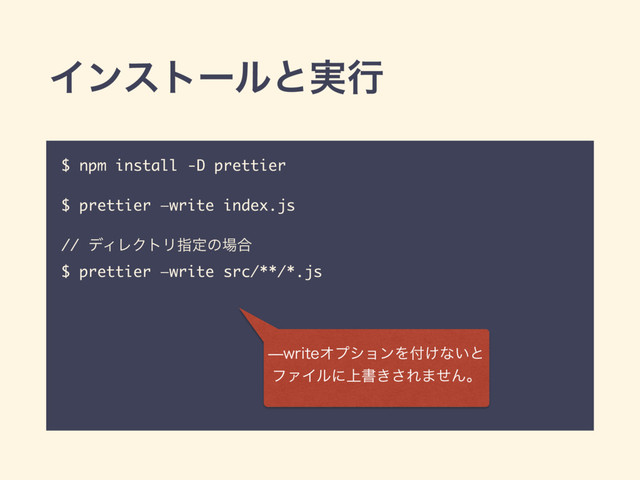 Πϯετʔϧͱ࣮ߦ
$ npm install -D prettier
$ prettier —write index.js
// σΟϨΫτϦࢦఆͷ৔߹
$ prettier —write src/**/*.js
XSJUFΦϓγϣϯΛ෇͚ͳ͍ͱ
ϑΝΠϧʹ্ॻ͖͞Ε·ͤΜɻ
