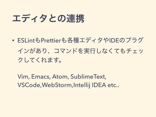 ΤσΟλͱͷ࿈ܞ
• ESLint΋Prettier΋֤छΤσΟλ΍IDEͷϓϥά
Πϯ͕͋ΓɺίϚϯυΛ࣮ߦ͠ͳͯ͘΋νΣο
Ϋͯ͘͠Ε·͢ɻ
Vim, Emacs, Atom, SublimeText,
VSCode,WebStorm,Intellij IDEA etc..
