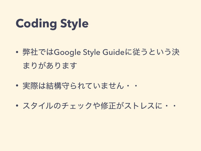 Coding Style
• ฐࣾͰ͸Google Style Guideʹै͏ͱ͍͏ܾ
·Γ͕͋Γ·͢
• ࣮ࡍ͸݁ߏकΒΕ͍ͯ·ͤΜɾɾ
• ελΠϧͷνΣοΫ΍मਖ਼͕ετϨεʹɾɾ
