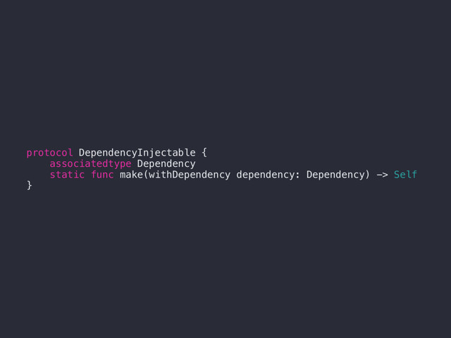 protocol DependencyInjectable {
associatedtype Dependency
static func make(withDependency dependency: Dependency) -> Self
}
