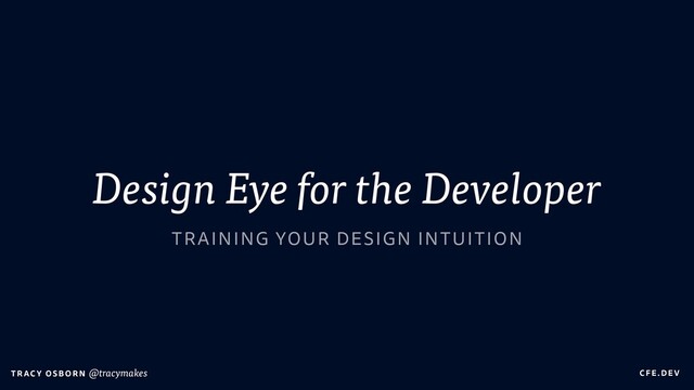 C FE.DEV
T RAC Y OS B O R N @tracymakes
Design Eye for the Developer
TRAINING YOUR DESIGN INTUITION
