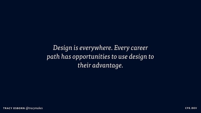 C FE.DEV
T RAC Y OS B O R N @tracymakes
Design is everywhere. Every career
path has opportunities to use design to
their advantage.
