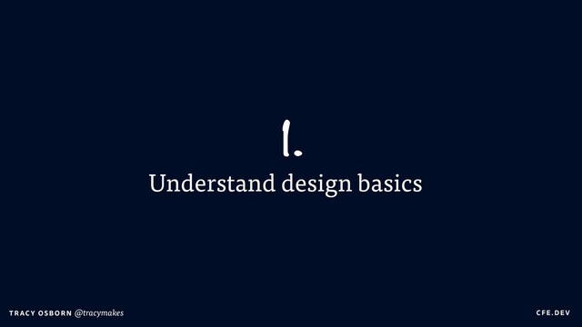 C FE.DEV
T RAC Y OS B O R N @tracymakes
Understand design basics
1.
