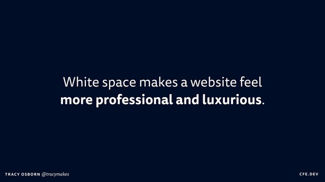 C FE.DEV
T RAC Y OS B O R N @tracymakes
White space makes a website feel
more professional and luxurious.
