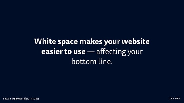 C FE.DEV
T RAC Y OS B O R N @tracymakes
White space makes your website
easier to use — a
ff
ecting your
bottom line.
