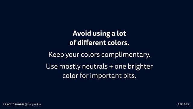 C FE.DEV
T RAC Y OS B O R N @tracymakes
Avoid using a lot
 
of di
ff
erent colors.


Keep your colors complimentary.


Use mostly neutrals + one brighter
color for important bits.
