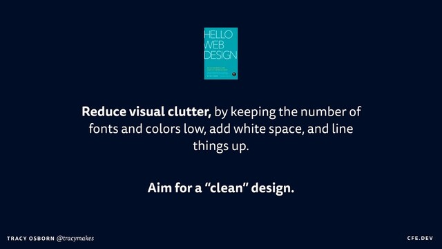 C FE.DEV
T RAC Y OS B O R N @tracymakes
Reduce visual clutter, by keeping the number of
fonts and colors low, add white space, and line
things up.


Aim for a “clean” design.
