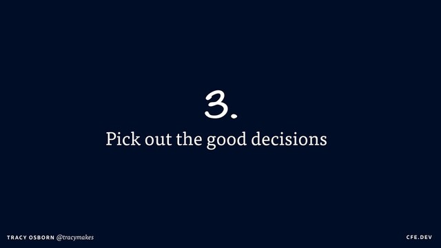 C FE.DEV
T RAC Y OS B O R N @tracymakes
Pick out the good decisions
3.
