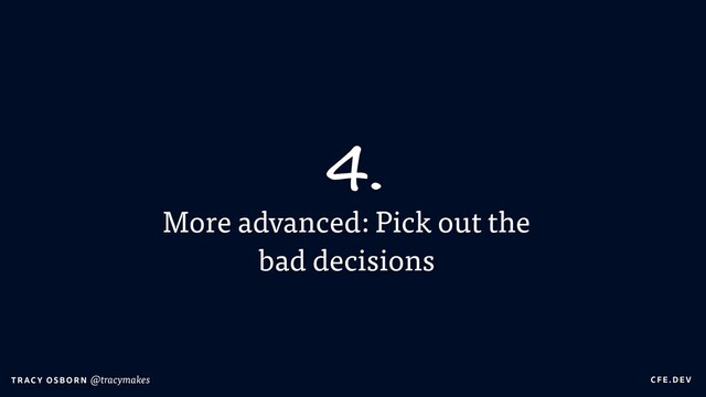 C FE.DEV
T RAC Y OS B O R N @tracymakes
More advanced: Pick out the
bad decisions
4.
