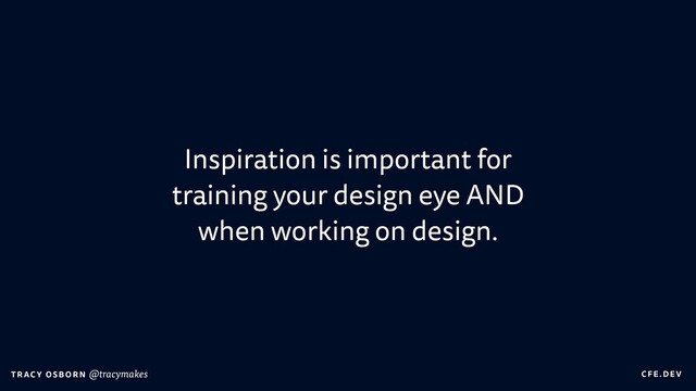 C FE.DEV
T RAC Y OS B O R N @tracymakes
Inspiration is important for
training your design eye AND
when working on design.
