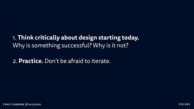 C FE.DEV
T RAC Y OS B O R N @tracymakes
1. Think critically about design starting today.
 
Why is something successful? Why is it not?


2. Practice. Don’t be afraid to iterate.


