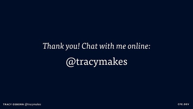 C FE.DEV
T RAC Y OS B O R N @tracymakes
Thank you! Chat with me online:


@tracymakes
