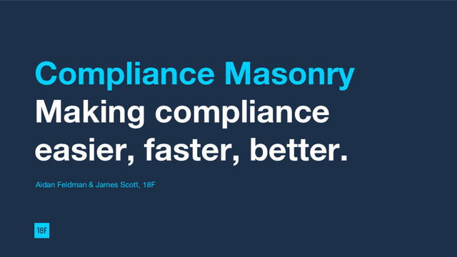 Compliance Masonry
Making compliance
easier, faster, better.
Aidan Feldman & James Scott, 18F
eRegulations
