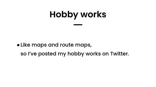 Hobby works
━
●Like maps and route maps,
so I’ve posted my hobby works on Twitter.
