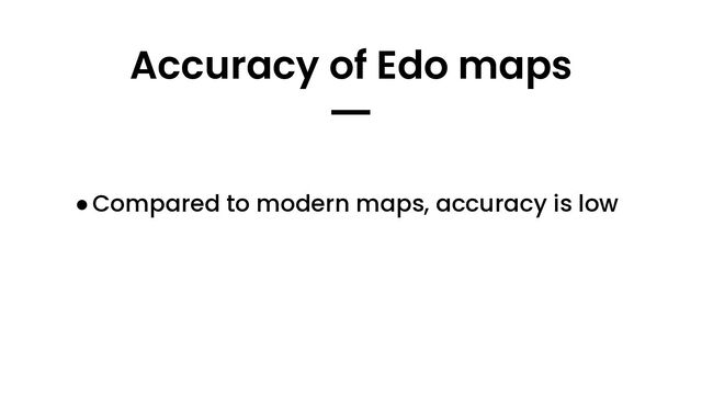 ●Compared to modern maps, accuracy is low
Accuracy of Edo maps
━

