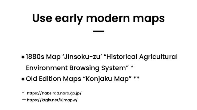 ●1880s Map ‘Jinsoku-zu’ “Historical Agricultural
Environment Browsing System” *
●Old Edition Maps “Konjaku Map” **
Use early modern maps
━
* https://habs.rad.naro.go.jp/
** https://ktgis.net/kjmapw/
