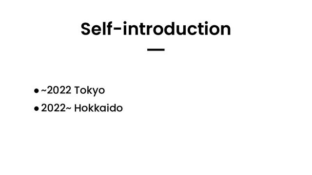 Self-introduction
━
●~2022 Tokyo
●2022~ Hokkaido
