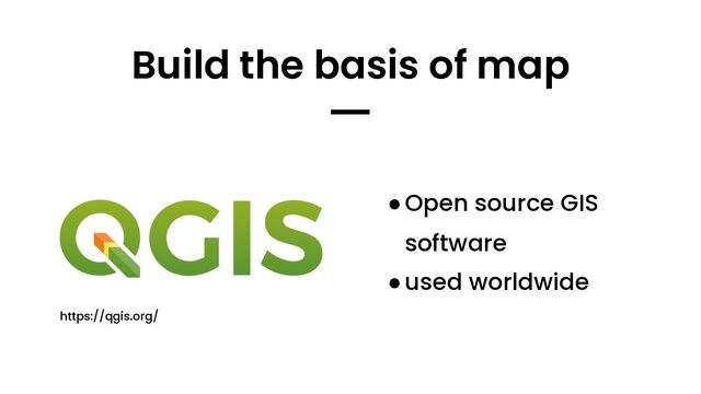 ●Open source GIS
software
●used worldwide
https://qgis.org/
Build the basis of map
━

