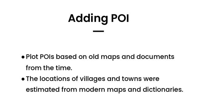 ●Plot POIs based on old maps and documents
from the time.
●The locations of villages and towns were
estimated from modern maps and dictionaries.
Adding POI
━
