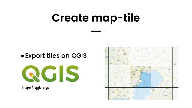 ●Export tiles on QGIS
Create map-tile
━
https://qgis.org/
