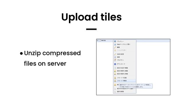 ●Unzip compressed
files on server
Upload tiles
━
