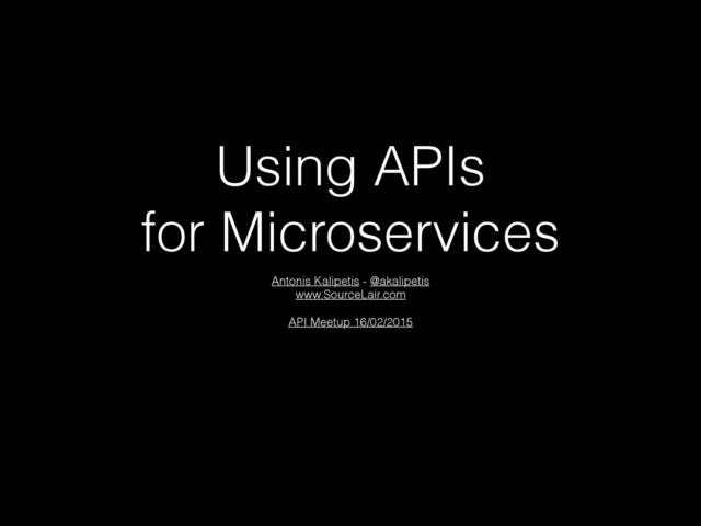 Using APIs
for Microservices
Antonis Kalipetis - @akalipetis
www.SourceLair.com
API Meetup 16/02/2015
