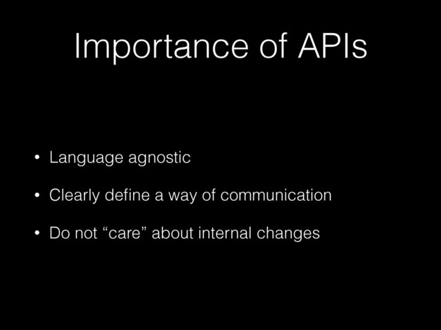 Importance of APIs
• Language agnostic
• Clearly deﬁne a way of communication
• Do not “care” about internal changes
