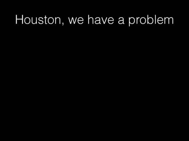 Houston, we have a problem

