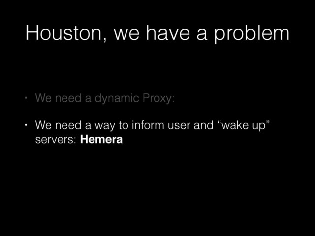 Houston, we have a problem
• We need a dynamic Proxy:
• We need a way to inform user and “wake up”
servers: Hemera
