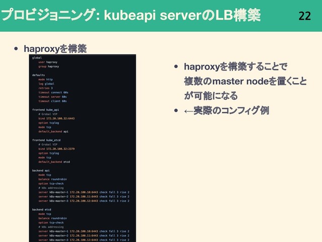 プロビジョニング: kubeapi serverのLB構築
• haproxyを構築
22
• haproxyを構築することで
複数のmaster nodeを置くこと
が可能になる
• ←実際のコンフィグ例
