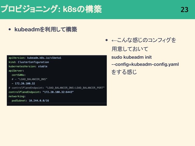 プロビジョニング: k8sの構築
• kubeadmを利用して構築
23
• ←こんな感じのコンフィグを
用意しておいて
sudo kubeadm init
--conﬁg=kubeadm-conﬁg.yaml
をする感じ

