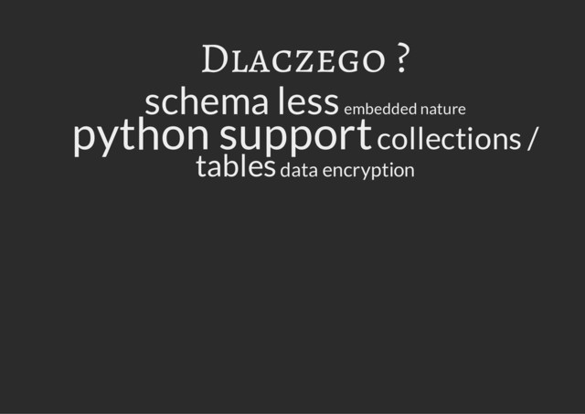 Dlaczego ?
schema less embedded nature
python support collections /
tables data encryption
