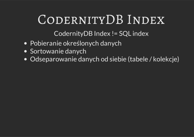 CodernityDB Index
CodernityDB Index != SQL index
Pobieranie określonych danych
Sortowanie danych
Odseparowanie danych od siebie (tabele / kolekcje)
