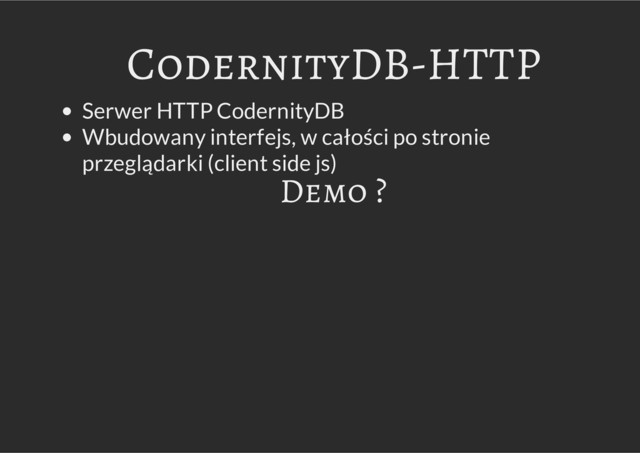 CodernityDB-HTTP
Serwer HTTP CodernityDB
Wbudowany interfejs, w całości po stronie
przeglądarki (client side js)
Demo ?
