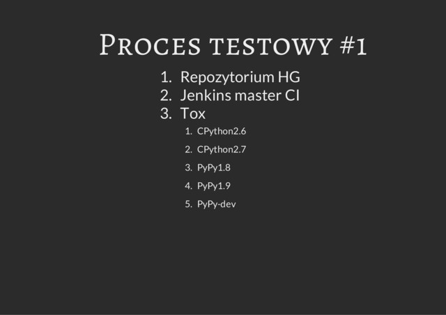 Proces testowy #1
1. Repozytorium HG
2. Jenkins master CI
3. Tox
1. CPython2.6
2. CPython2.7
3. PyPy1.8
4. PyPy1.9
5. PyPy-dev
