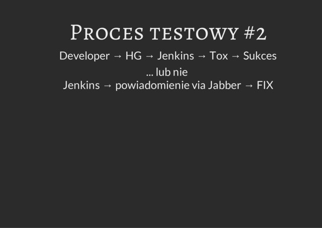 Proces testowy #2
Developer → HG → Jenkins → Tox → Sukces
... lub nie
Jenkins → powiadomienie via Jabber → FIX
