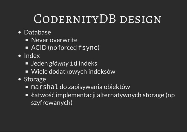 CodernityDB design
Database
Never overwrite
ACID (no forced f
s
y
n
c
)
Index
Jeden główny i
d indeks
Wiele dodatkowych indeksów
Storage
m
a
r
s
h
a
l do zapisywania obiektów
Łatwość implementacji alternatywnych storage (np
szyfrowanych)
