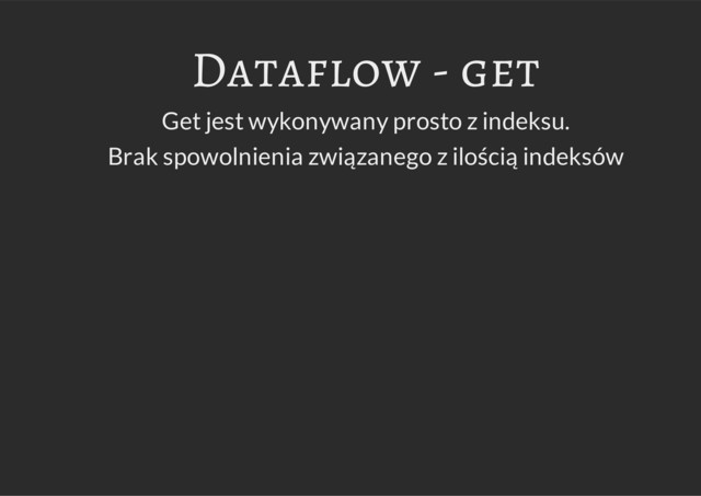 Dataflow - get
Get jest wykonywany prosto z indeksu.
Brak spowolnienia związanego z ilością indeksów
