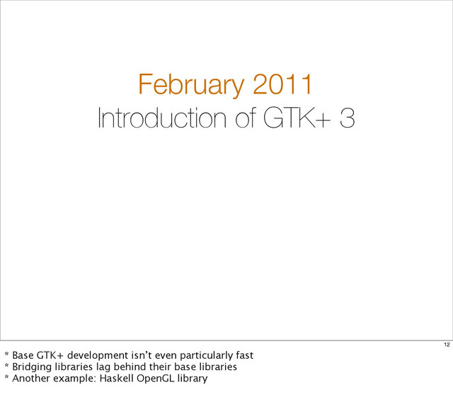 February 2011
Introduction of GTK+ 3
12
* Base GTK+ development isn’t even particularly fast
* Bridging libraries lag behind their base libraries
* Another example: Haskell OpenGL library
