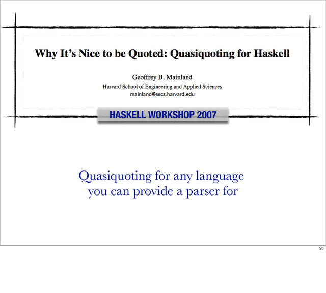 HASKELL WORKSHOP 2007
Quasiquoting for any language
you can provide a parser for
23
