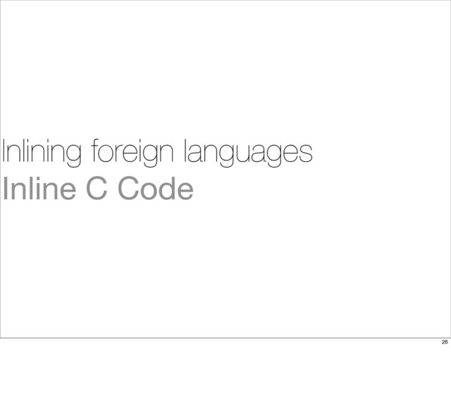 Inlining foreign languages
Inline C Code
26
