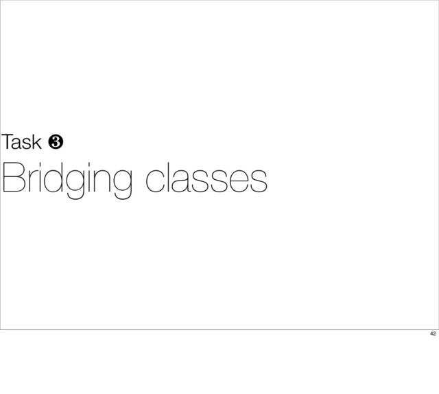 Task ❸
Bridging classes
42
