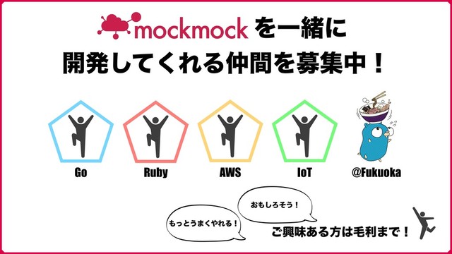 ΛҰॹʹ
։ൃͯ͘͠ΕΔ஥ؒΛืूதʂ
͝ڵຯ͋Δํ͸ໟར·Ͱʂ
Go Ruby AWS IoT
΋ͬͱ͏·͘΍ΕΔʂ
͓΋͠Ζͦ͏ʂ
@Fukuoka
