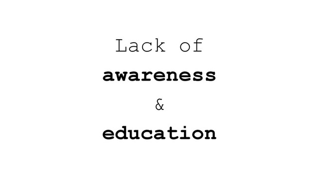 Lack of
awareness
&
education
