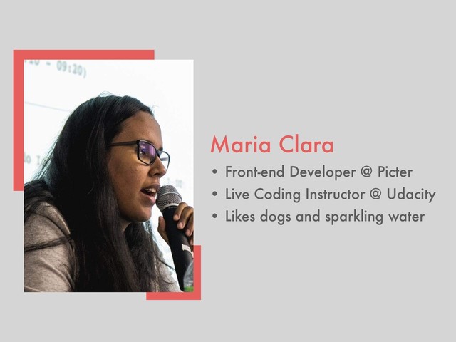 Maria Clara
• Front-end Developer @ Picter
• Live Coding Instructor @ Udacity
• Likes dogs and sparkling water
