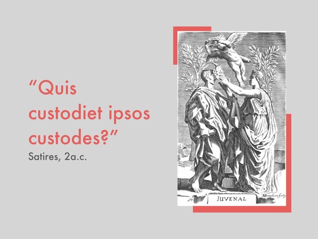 “Quis
custodiet ipsos
custodes?”
Satires, 2a.c.
