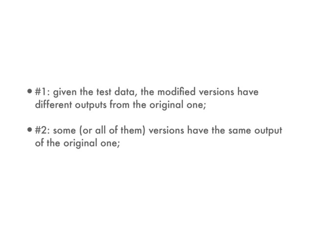 •#1: given the test data, the modiﬁed versions have
different outputs from the original one;
•#2: some (or all of them) versions have the same output
of the original one;
